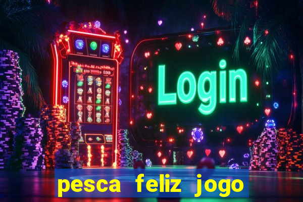 pesca feliz jogo de aposta